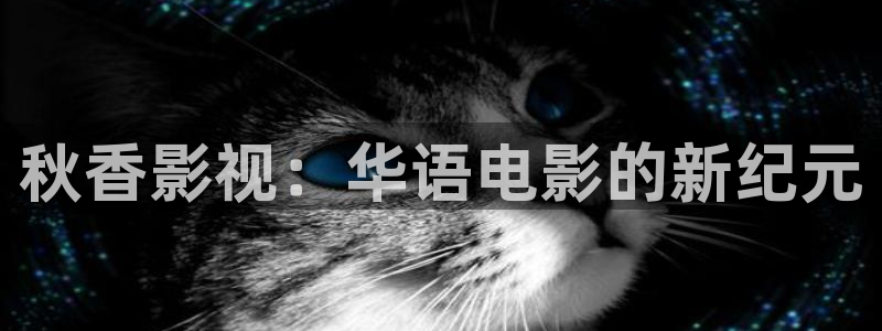 神马影院在线观看：秋香影视：华语电影的新纪元