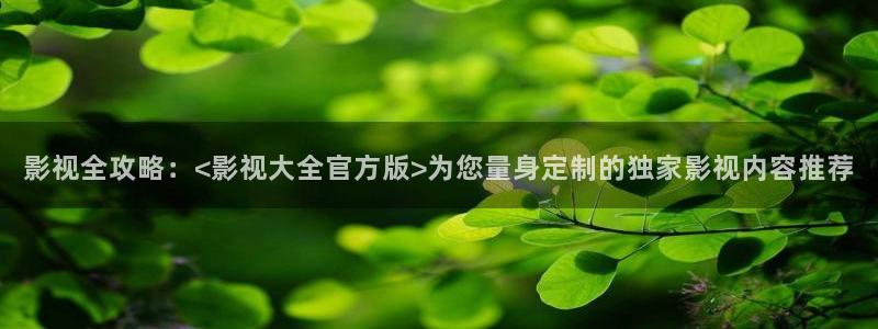 神马影院0：影视全攻略：<影视大全官方版>为您量身定制的独家影视内容推荐