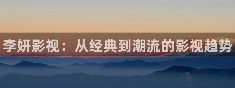 神马电影我不卡：李妍影视：从经典到潮流的影视趋势