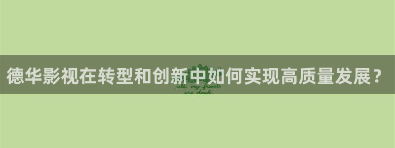 神马手机影院观看：德华影视在转型和创新中如何实现高质量发展？