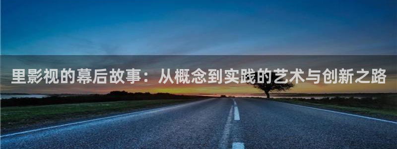 神马电影琪琪影院：里影视的幕后故事：从概念到实践的艺术与创新之路