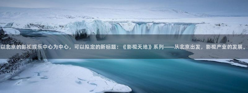 r神马影院：以北京的影视娱乐中心为中心，可以拟定的新标题：《影视天地》系列——从北京出发，影视产业的发展。