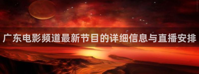 神马爱影视：广东电影频道最新节目的详细信息与直播安排